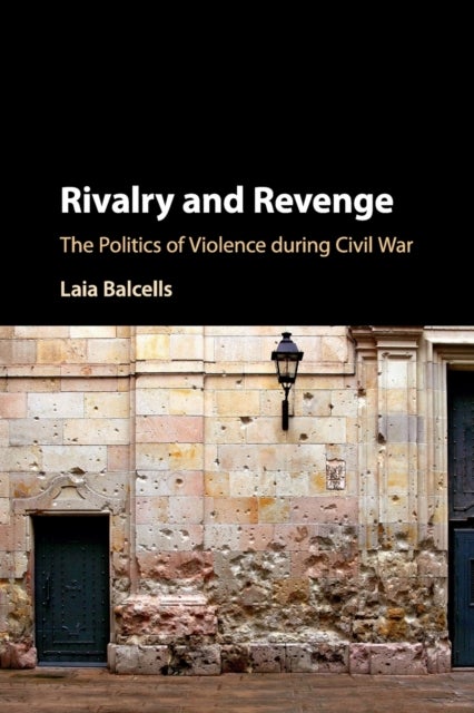 Rivalry and Revenge - The Politics of Violence during Civil War