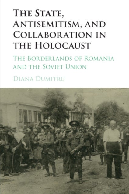 The State, Antisemitism, and Collaboration in the Holocaust - The Borderlands of Romania and the Soviet Union