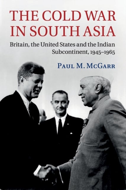 The Cold War in South Asia - Britain, the United States and the Indian Subcontinent, 1945–1965