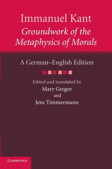 Immanuel Kant: Groundwork of the Metaphysics of Morals - A German–English edition