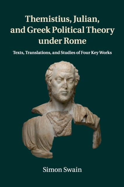 Themistius, Julian, and Greek Political Theory under Rome - Texts, Translations, and Studies of Four Key Works