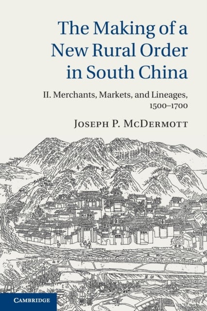 The Making of a New Rural Order in South China: Volume 2, Merchants, Markets, and Lineages, 1500-170
