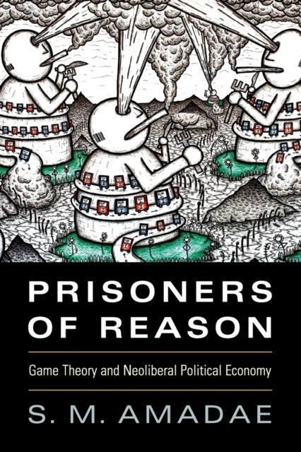 Prisoners of Reason - Game Theory and Neoliberal Political Economy