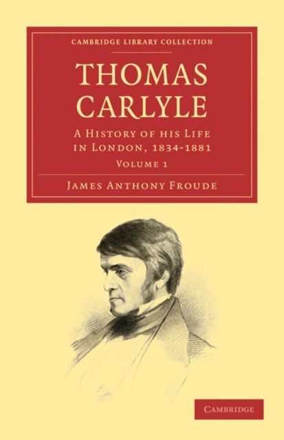 Thomas Carlyle - A History of his Life in London, 1834–1881