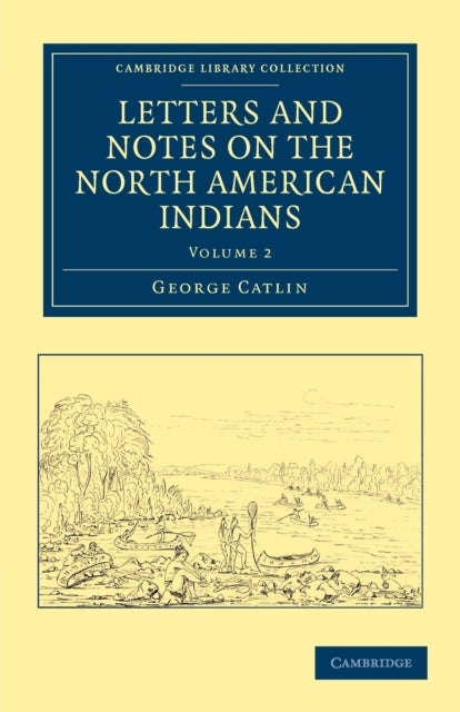 Letters and Notes on the Manners, Customs, and Condition of the North American Indians