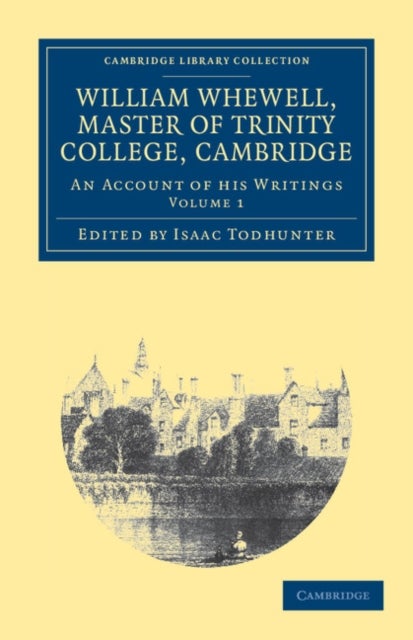 William Whewell, D.D., Master of Trinity College, Cambridge - An Account of his Writings; with Selections from his Literary and Scientific Correspondence