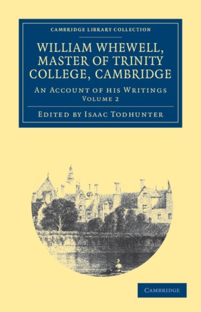 William Whewell, D.D., Master of Trinity College, Cambridge - An Account of his Writings; with Selections from his Literary and Scientific Correspondence