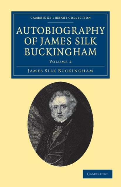 Autobiography of James Silk Buckingham - Including his Voyages, Travels, Adventures, Speculations, Successes and Failures