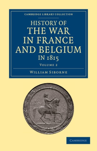 History of the War in France and Belgium, in 1815 - Containing Minute Details of the Battles of Quatre-Bras, Ligny, Wavre, and Waterloo