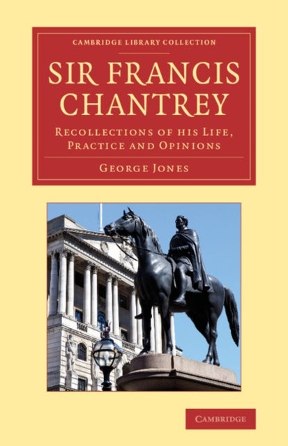 Sir Francis Chantrey - Recollections of His Life, Practice and Opinions