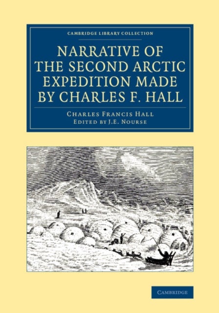 Narrative of the Second Arctic Expedition Made by Charles F. Hall - His Voyage to Repulse Bay, Sledge Journeys to the Straits of Fury and Hecla and to King William's Land, and Residence among the Eskimos during the Years 1864–69