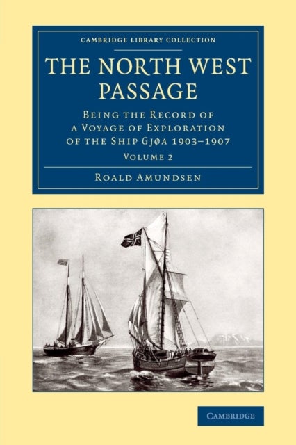 The North West Passage - Being the Record of a Voyage of Exploration of the Ship Gjøa 1903–1907