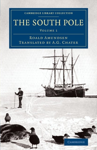 The South Pole - An Account of the Norwegian Antarctic Expedition in the Fram, 1910–1912