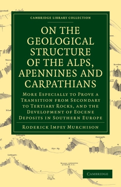 On the Geological Structure of the Alps, Apennines and Carpathians - More Especially to Prove a Transition from Secondary to Tertiary Rocks, and the Development of Eocene Deposits in Southern Europe