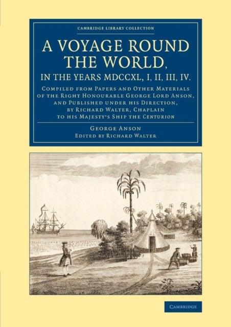A Voyage round the World, in the Years MDCCXL, I, II, III, IV - Compiled from Papers and Other Materials of the Right Honourable George Lord Anson, and Published under his Direction, by Richard Walter, Chaplain to his Majesty's Ship the Centurion