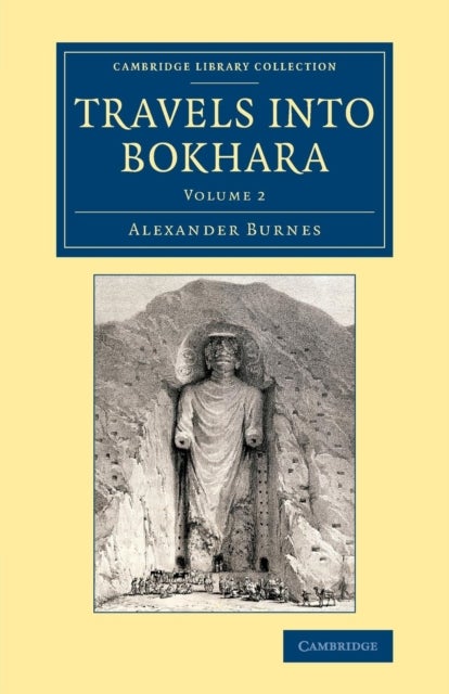 Travels into Bokhara - Being the Account of a Journey from India to Cabool, Tartary and Persia; Also, Narrative of a Voyage on the Indus, from the Sea to Lahore, with Presents from the King of Great Britain