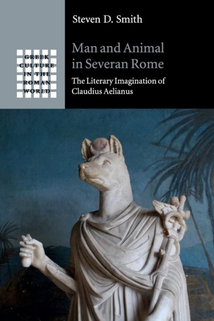 Man and Animal in Severan Rome - The Literary Imagination of Claudius Aelianus