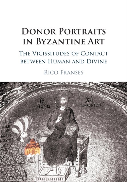 Donor Portraits in Byzantine Art - The Vicissitudes of Contact between Human and Divine