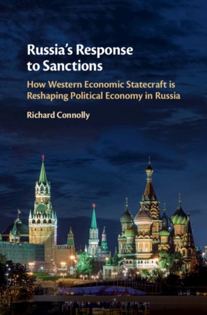 Russia's Response to Sanctions - How Western Economic Statecraft is Reshaping Political Economy in Russia