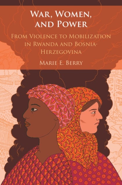 War, Women, and Power - From Violence to Mobilization in Rwanda and Bosnia-Herzegovina