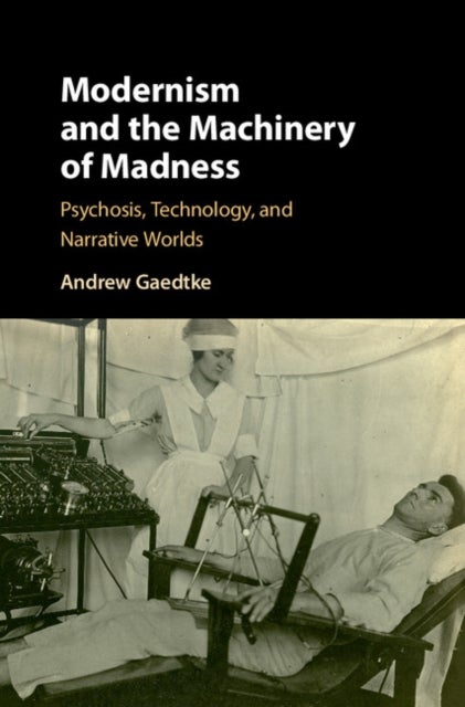Modernism and the Machinery of Madness - Psychosis, Technology, and Narrative Worlds
