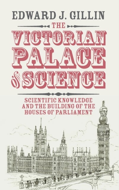 The Victorian Palace of Science - Scientific Knowledge and the Building of the Houses of Parliament