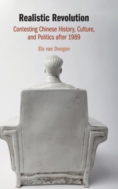 Realistic Revolution - Contesting Chinese History, Culture, and Politics after 1989
