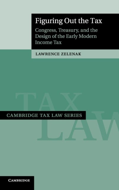 Figuring Out the Tax - Congress, Treasury, and the Design of the Early Modern Income Tax