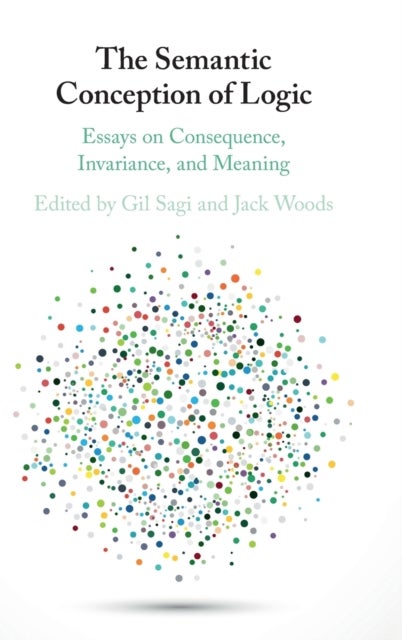 The Semantic Conception of Logic - Essays on Consequence, Invariance, and Meaning