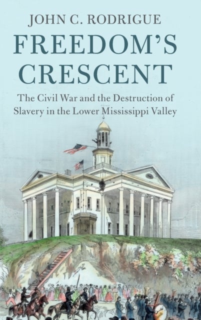 Freedom's Crescent - The Civil War and the Destruction of Slavery in the Lower Mississippi Valley