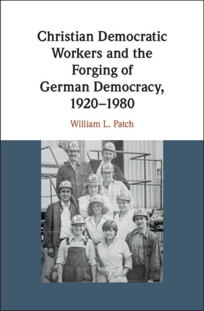 Christian Democratic Workers and the Forging of German Democracy, 1920¿1980