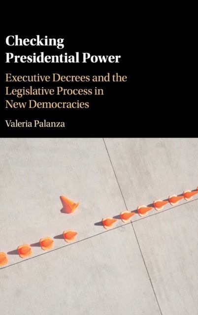 Checking Presidential Power - Executive Decrees and the Legislative Process in New Democracies