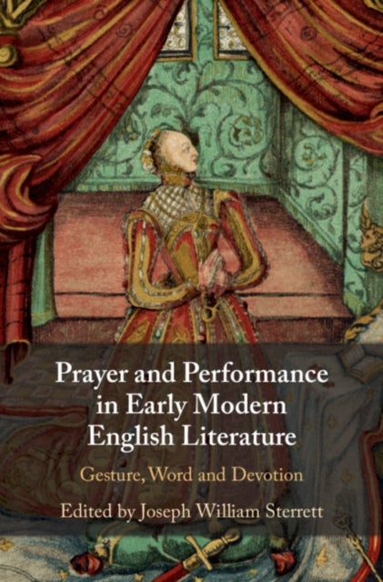 Prayer and Performance in Early Modern English Literature - Gesture, Word and Devotion