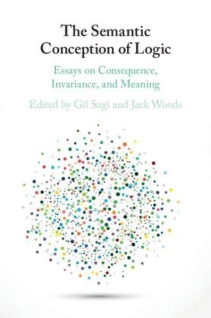 The Semantic Conception of Logic - Essays on Consequence, Invariance, and Meaning