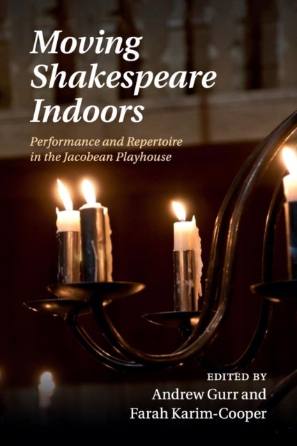 Moving Shakespeare Indoors - Performance and Repertoire in the Jacobean Playhouse
