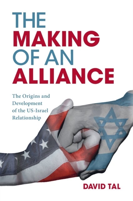 The Making of an Alliance - The Origins and Development of the US-Israel Relationship