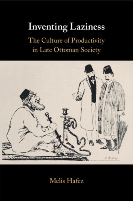 Inventing Laziness - The Culture of Productivity in Late Ottoman Society