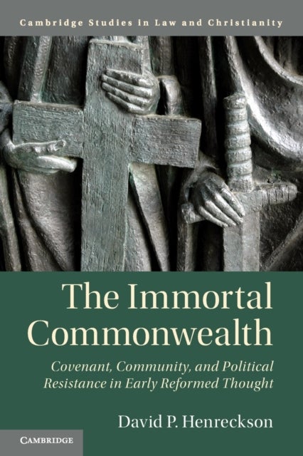 The Immortal Commonwealth - Covenant, Community, and Political Resistance in Early Reformed Thought