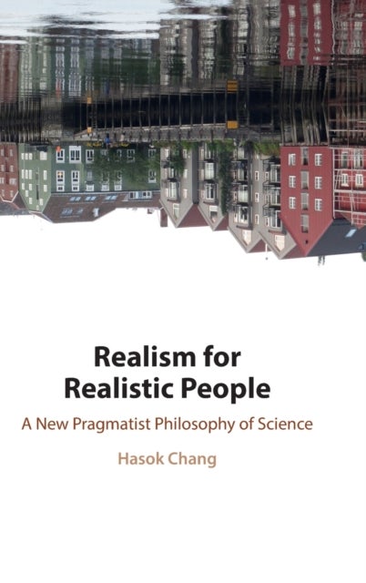 Realism for Realistic People - A New Pragmatist Philosophy of Science
