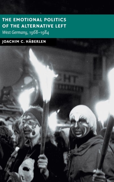 The Emotional Politics of the Alternative Left - West Germany, 1968–1984