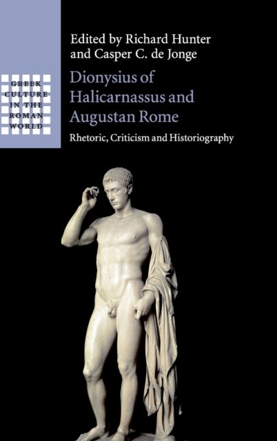 Dionysius of Halicarnassus and Augustan Rome - Rhetoric, Criticism and Historiography