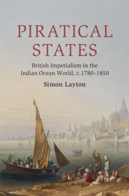 Piratical States - British Imperialism in the Indian Ocean World, c.1780–1850