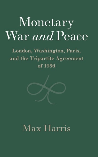 Monetary War and Peace - London, Washington, Paris, and the Tripartite Agreement of 1936