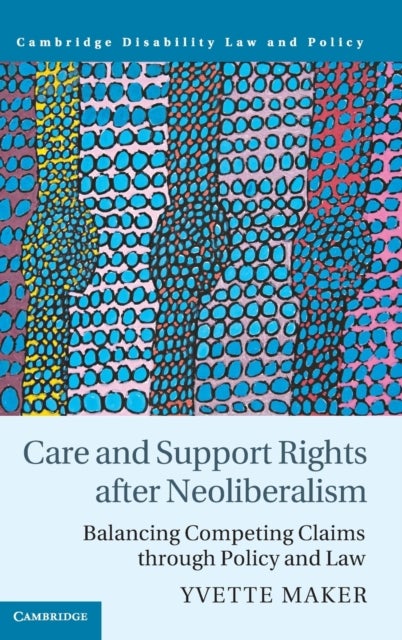 Care and Support Rights After Neoliberalism - Balancing Competing Claims Through Policy and Law