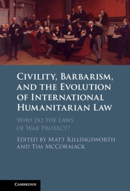 Civility, Barbarism and the Evolution of International Humanitarian Law - Who do the Laws of War Protect?