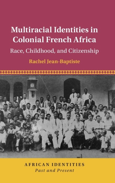 Multiracial Identities in Colonial French Africa - Race, Childhood, and Citizenship