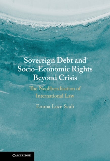 Sovereign Debt and Socio-Economic Rights Beyond Crisis - The Neoliberalisation of International Law