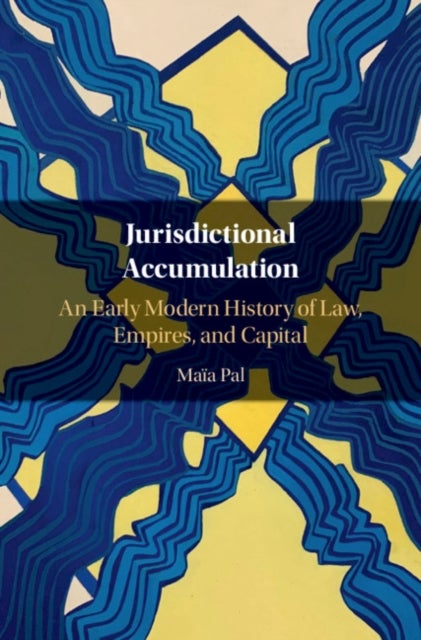 Jurisdictional Accumulation - An Early Modern History of Law, Empires, and Capital