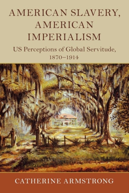 American Slavery, American Imperialism - US Perceptions of Global Servitude, 1870–1914