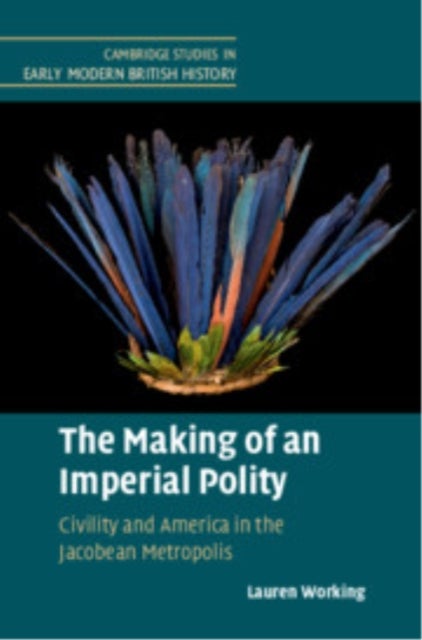 The Making of an Imperial Polity - Civility and America in the Jacobean Metropolis